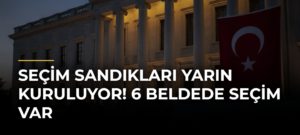 Seçim sandıkları yarın kuruluyor! 6 beldede seçim var