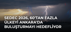 SEDEC 2026, 60’tan Fazla Ülkeyi Ankara’da Buluşturmayı Hedefliyor