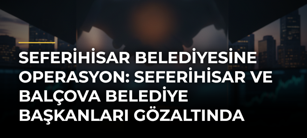 Seferihisar Belediyesine operasyon: Seferihisar ve Balçova belediye başkanları gözaltında