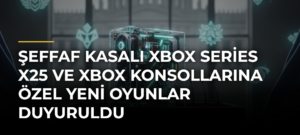 Şeffaf kasalı Xbox Series X25 ve Xbox konsollarına özel yeni oyunlar duyuruldu