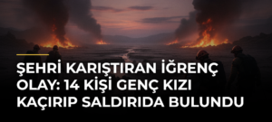 Şehri Karıştıran İğrenç Olay: 14 Kişi Genç Kızı Kaçırıp Saldırıda Bulundu