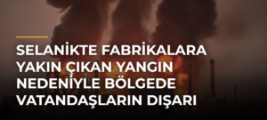 Selanikte fabrikalara yakın çıkan yangın nedeniyle bölgede vatandaşların dışarı çıkmaması istendi