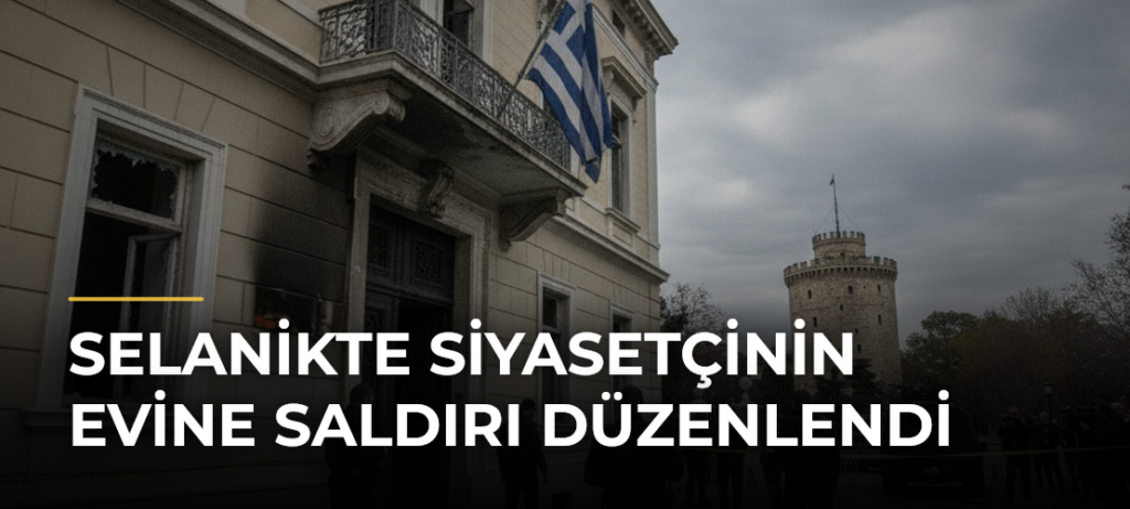 Selanikte siyasetçinin evine saldırı düzenlendi