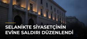 Selanikte siyasetçinin evine saldırı düzenlendi