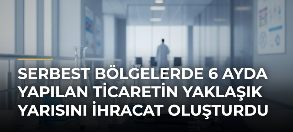 Serbest bölgelerde 6 ayda yapılan ticaretin yaklaşık yarısını ihracat oluşturdu
