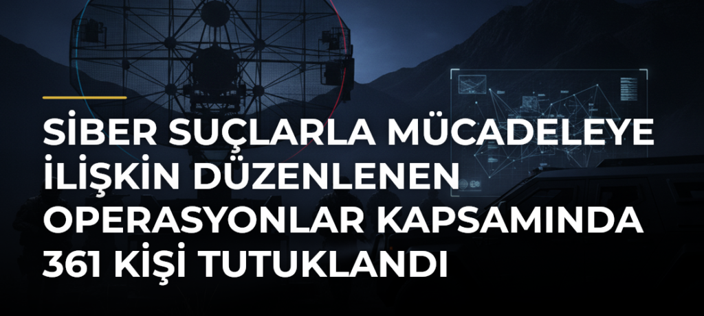 Siber suçlarla mücadeleye ilişkin düzenlenen operasyonlar kapsamında 361 kişi tutuklandı