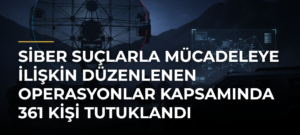 Siber suçlarla mücadeleye ilişkin düzenlenen operasyonlar kapsamında 361 kişi tutuklandı