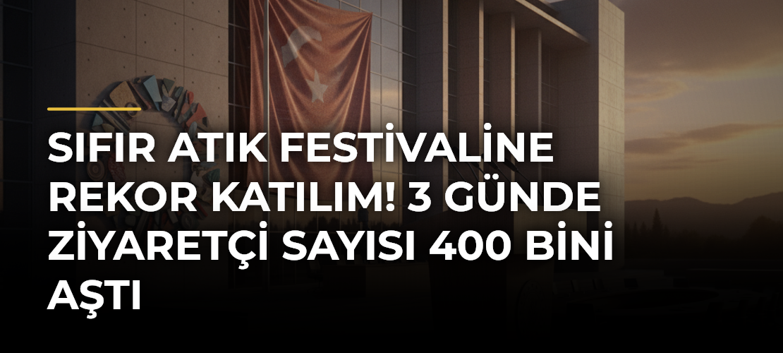 Sıfır Atık Festivaline rekor katılım! 3 günde ziyaretçi sayısı 400 bini aştı
