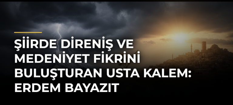 Şiirde direniş ve medeniyet fikrini buluşturan usta kalem: Erdem Bayazıt