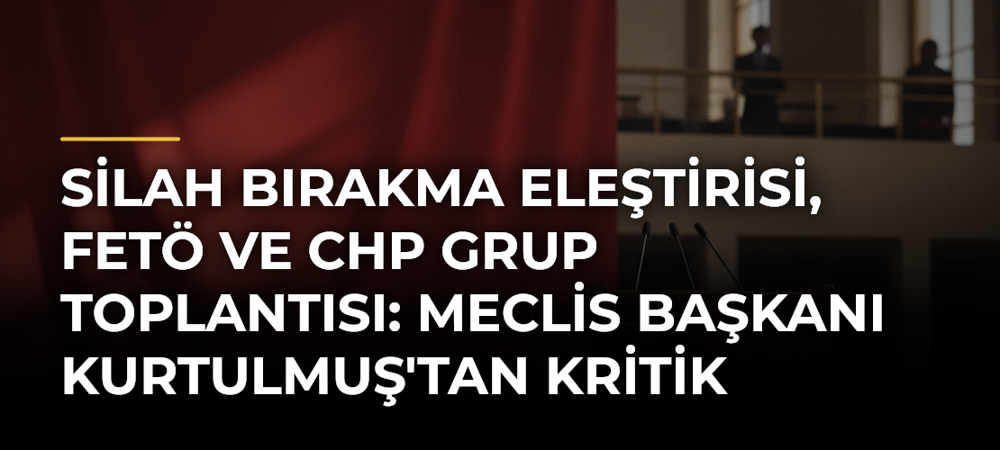 Silah bırakma eleştirisi, FETÖ ve CHP grup toplantısı: Meclis Başkanı Kurtulmuş'tan kritik açıklamalar