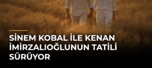 Sinem Kobal ile Kenan İmirzalıoğlunun tatili sürüyor