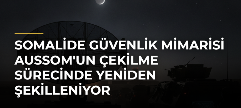Somalide Güvenlik Mimarisi AUSSOM’un Çekilme Sürecinde Yeniden Şekilleniyor