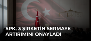 SPK, 3 Şirketin Sermaye Artırımını Onayladı