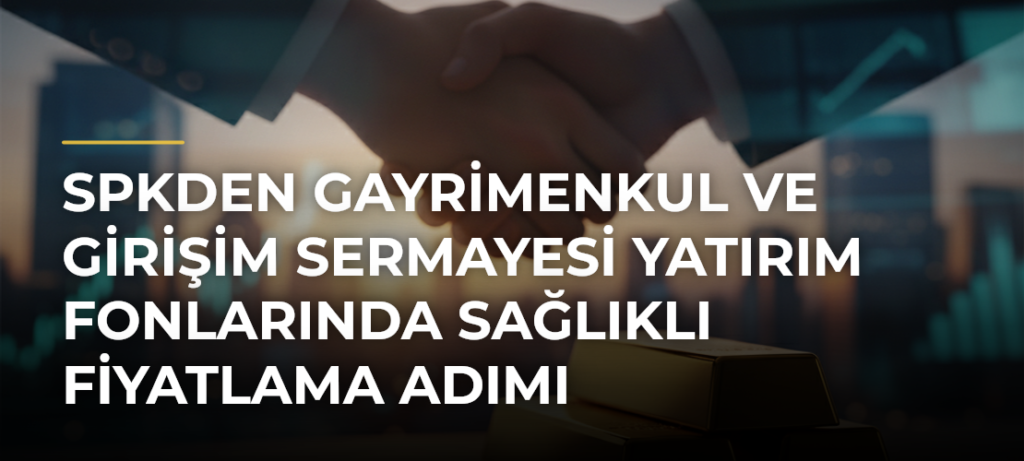 SPKden gayrimenkul ve girişim sermayesi yatırım fonlarında sağlıklı fiyatlama adımı