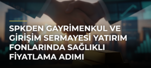 SPKden gayrimenkul ve girişim sermayesi yatırım fonlarında sağlıklı fiyatlama adımı