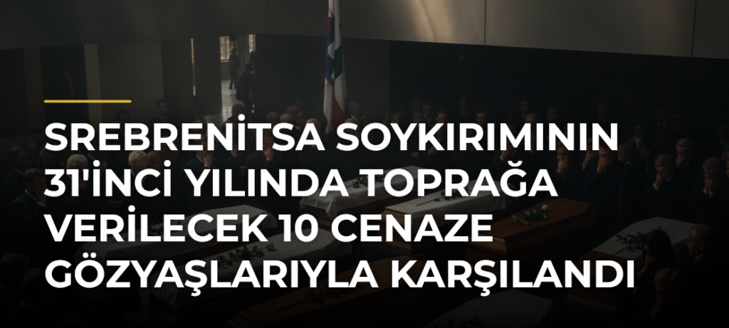 Srebrenitsa Soykırımının 31’inci Yılında Toprağa Verilecek 10 Cenaze Gözyaşlarıyla Karşılandı