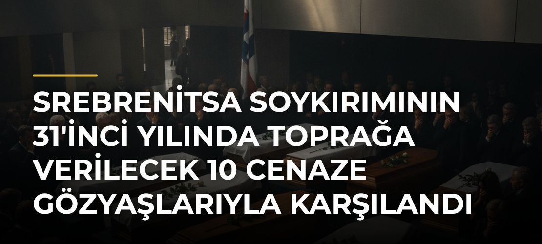 Srebrenitsa Soykırımının 31'inci Yılında Toprağa Verilecek 10 Cenaze Gözyaşlarıyla Karşılandı