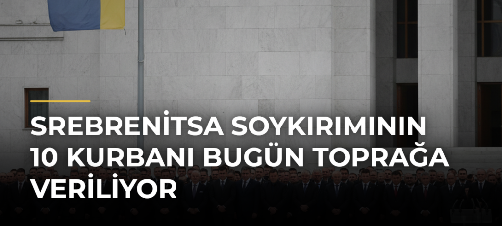 Srebrenitsa Soykırımının 10 Kurbanı Bugün Toprağa Veriliyor