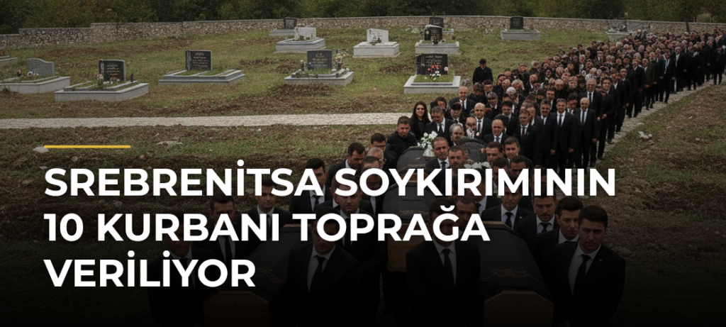 Srebrenitsa Soykırımının 10 Kurbanı Toprağa Veriliyor