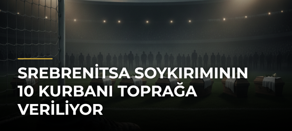Srebrenitsa Soykırımının 10 Kurbanı Toprağa Veriliyor