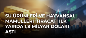 Su ürünleri ve hayvansal mamulleri ihracatı ilk yarıda 1,9 milyar doları aştı