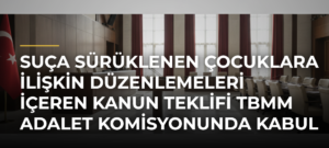 Suça sürüklenen çocuklara ilişkin düzenlemeleri içeren kanun teklifi TBMM Adalet Komisyonunda kabul edildi