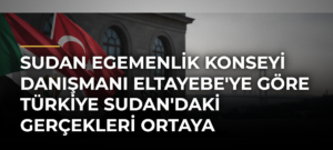 Sudan Egemenlik Konseyi Danışmanı Eltayebe’ye Göre Türkiye Sudan’daki Gerçekleri Ortaya Koyabilecek Konumda