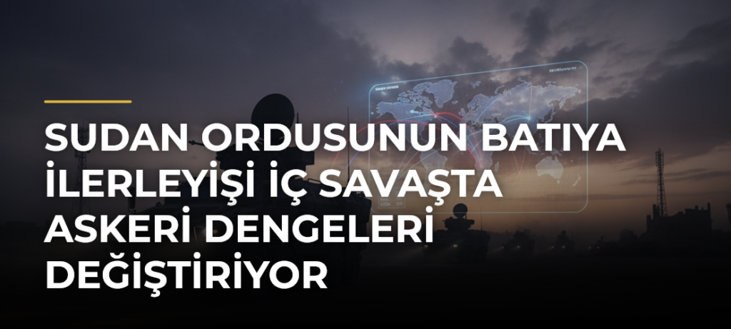 Sudan ordusunun batıya ilerleyişi iç savaşta askeri dengeleri değiştiriyor