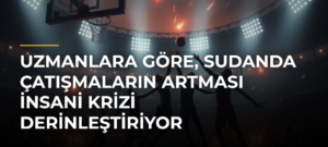 Uzmanlara göre, Sudanda çatışmaların artması insani krizi derinleştiriyor