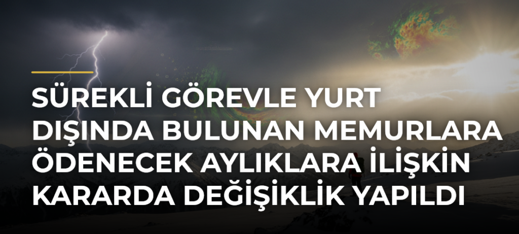Sürekli Görevle Yurt Dışında Bulunan Memurlara Ödenecek Aylıklara İlişkin Kararda Değişiklik Yapıldı