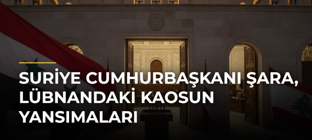 Suriye Cumhurbaşkanı Şara, Lübnandaki Kaosun Yansımaları