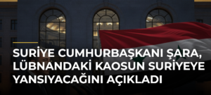 Suriye Cumhurbaşkanı Şara, Lübnandaki Kaosun Suriyeye Yansıyacağını Açıkladı