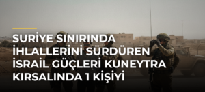 Suriye sınırında ihlallerini sürdüren İsrail güçleri Kuneytra kırsalında 1 kişiyi alıkoydu
