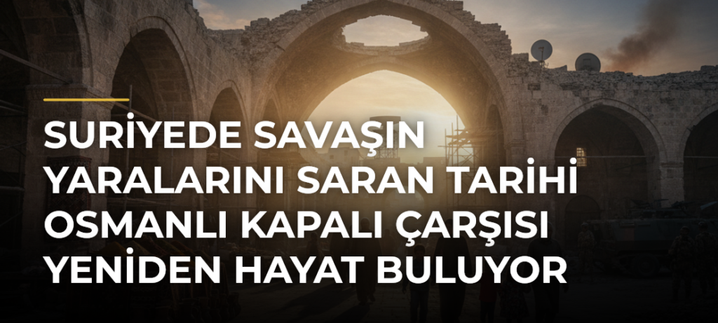 Suriyede savaşın yaralarını saran tarihi Osmanlı Kapalı Çarşısı yeniden hayat buluyor