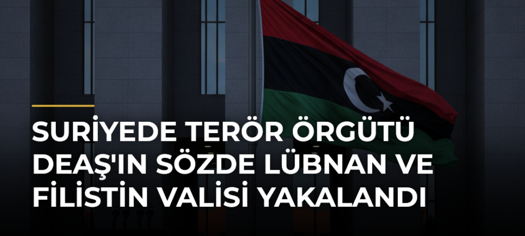 Suriyede terör örgütü DEAŞ’ın sözde Lübnan ve Filistin Valisi yakalandı