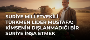 Suriye milletvekili Türkmen lider Mustafa: Kimsenin dışlanmadığı bir Suriye inşa etmek istiyoruz