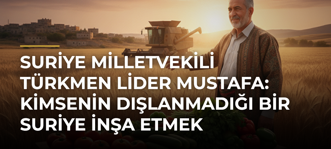 Suriye milletvekili Türkmen lider Mustafa: Kimsenin dışlanmadığı bir Suriye inşa etmek istiyoruz