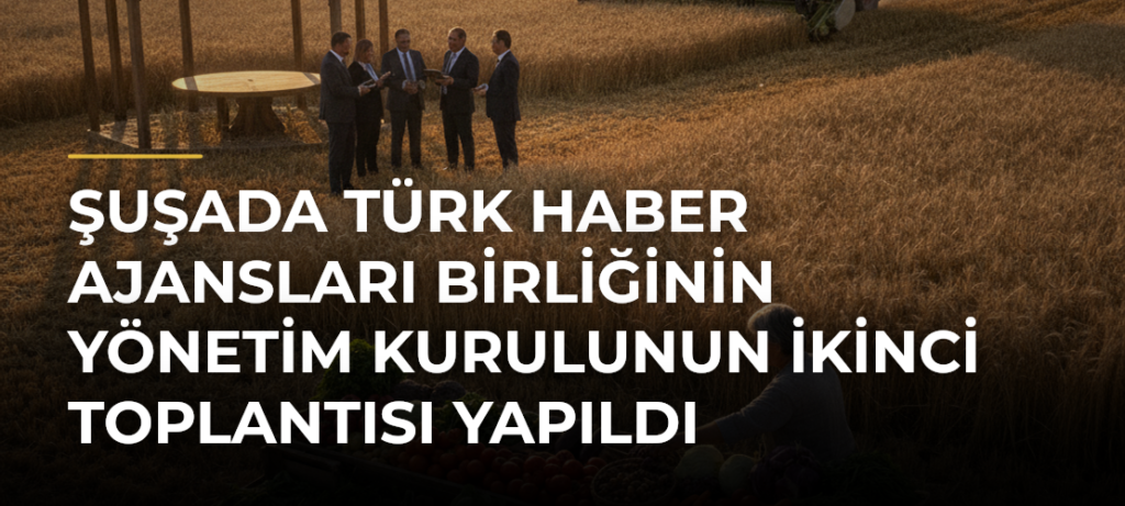 Şuşada Türk Haber Ajansları Birliğinin Yönetim Kurulunun İkinci Toplantısı Yapıldı