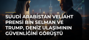 Suudi Arabistan Veliaht Prensi Bin Selman ve Trump, deniz ulaşımının güvenliğini görüştü