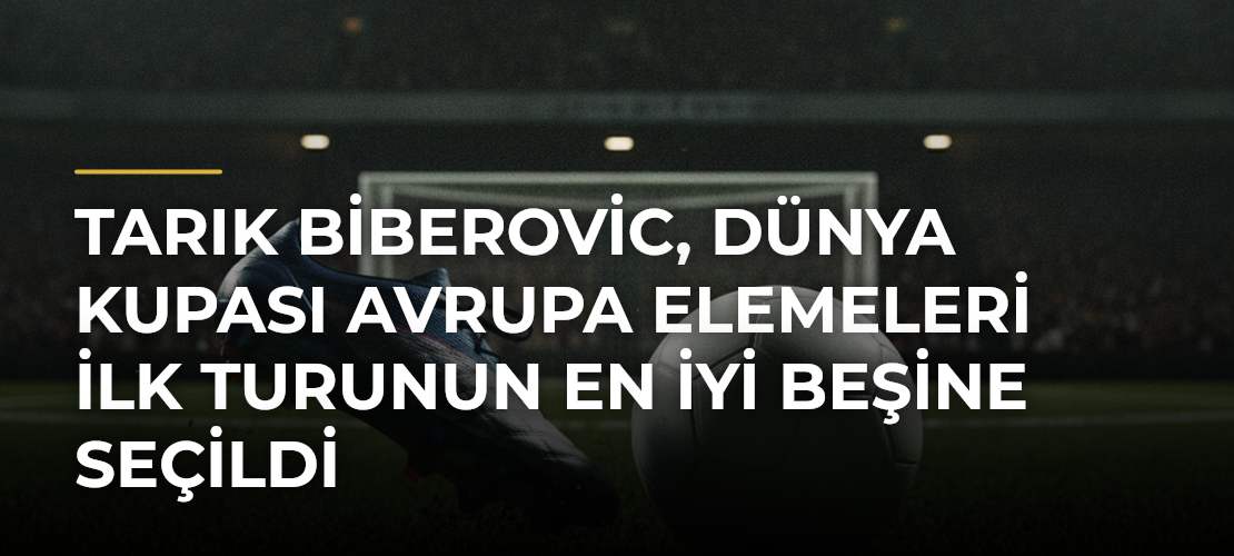 Tarık Biberovic, Dünya Kupası Avrupa Elemeleri İlk Turunun En İyi Beşine Seçildi - Mirat Haber