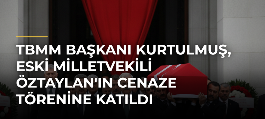 TBMM Başkanı Kurtulmuş, Eski Milletvekili Öztaylan’ın Cenaze Törenine Katıldı
