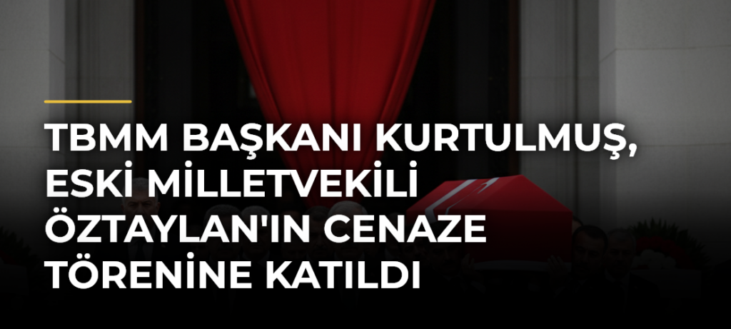 TBMM Başkanı Kurtulmuş, Eski Milletvekili Öztaylan’ın Cenaze Törenine Katıldı