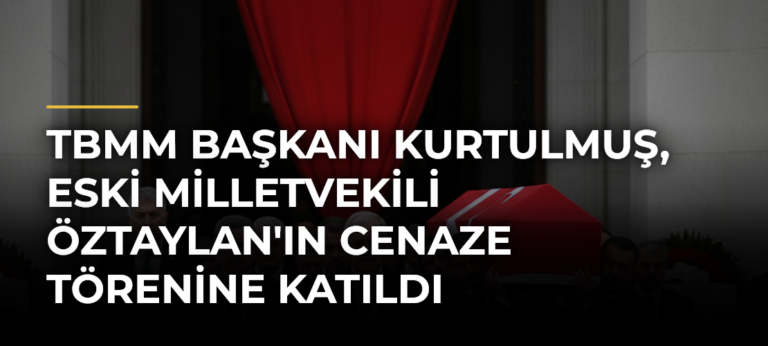 TBMM Başkanı Kurtulmuş, Eski Milletvekili Öztaylan’ın Cenaze Törenine Katıldı