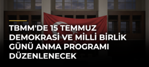 TBMM’de 15 Temmuz Demokrasi ve Milli Birlik Günü Anma Programı Düzenlenecek