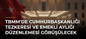 TBMM’de Cumhurbaşkanlığı Tezkeresi ve Emekli Aylığı Düzenlemesi Görüşülecek