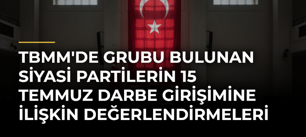 TBMM’de grubu bulunan siyasi partilerin 15 Temmuz darbe girişimine ilişkin değerlendirmeleri