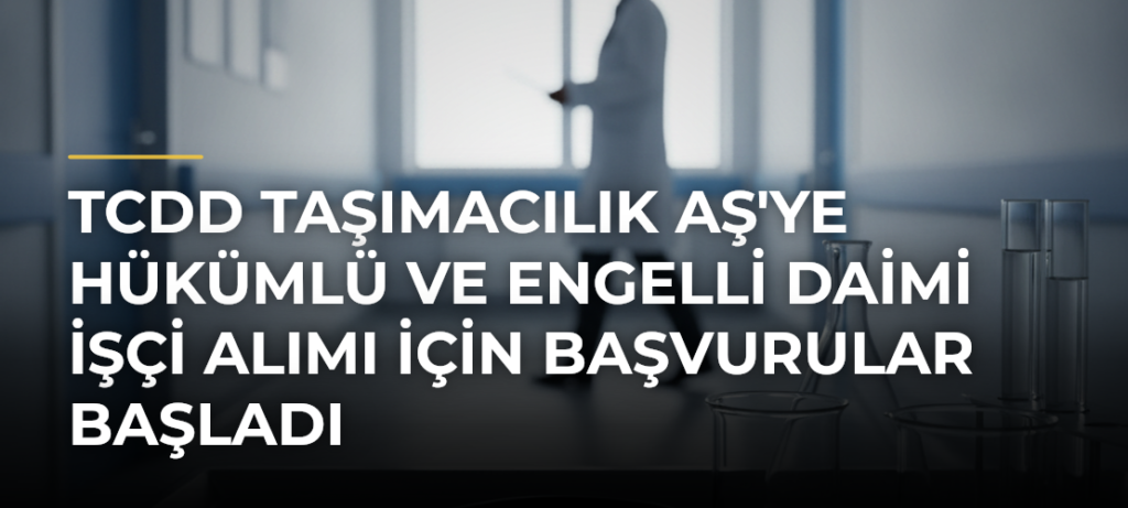 TCDD Taşımacılık AŞ’ye Hükümlü ve Engelli Daimi İşçi Alımı İçin Başvurular Başladı