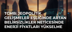 TCMB: Jeopolitik Gelişmeler Eşliğinde Artan Belirsizlikler Neticesinde Enerji Fiyatları Yükselme Eğilimine Girmiştir