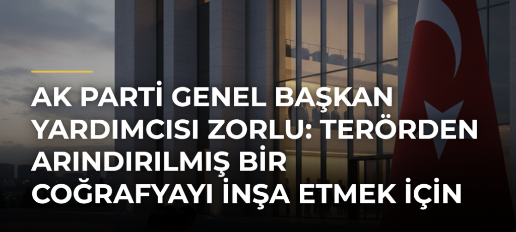 AK Parti Genel Başkan Yardımcısı Zorlu: Terörden arındırılmış bir coğrafyayı inşa etmek için yolumuza devam edeceğiz