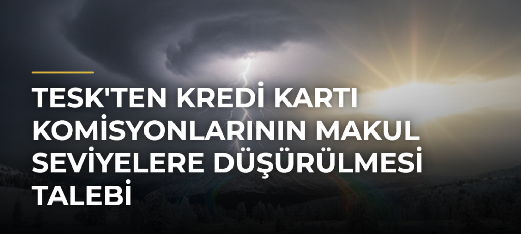 TESK’ten Kredi Kartı Komisyonlarının Makul Seviyelere Düşürülmesi Talebi